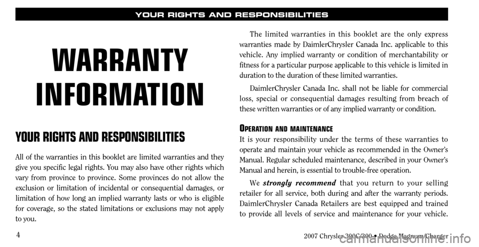 CHRYSLER 300 C 2007 1.G Owners Manual 4
YOUR RIGHTS AND RESPONSIBILITIES
All of the warranties in this booklet are limited warranties and they
give you specific legal rights. You may also have other rights which
vary from province to pr CHRYSLER 300 C 2007 1.G Owners Manual 4
YOUR RIGHTS AND RESPONSIBILITIES
All of the warranties in this booklet are limited warranties and they
give you specific legal rights. You may also have other rights which
vary from province to pr