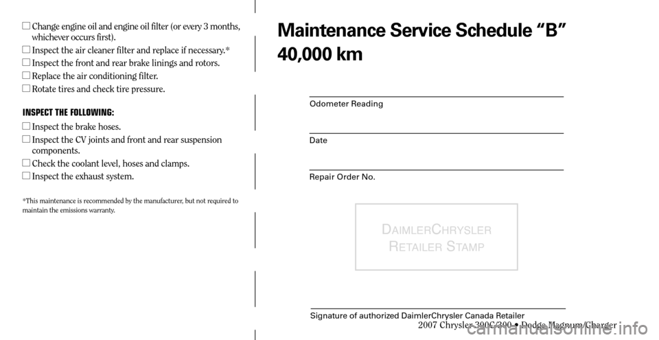 CHRYSLER 300 C 2007 1.G Owners Manual Odometer Reading
Date
Repair Order No.
DAIMLERCHRYSLER 
R
ETAILER STAMP
Signature of authorized DaimlerChrysler Canada Retailer
  Change engine oil and engine oil filter (or every 3 months, 
whicheve