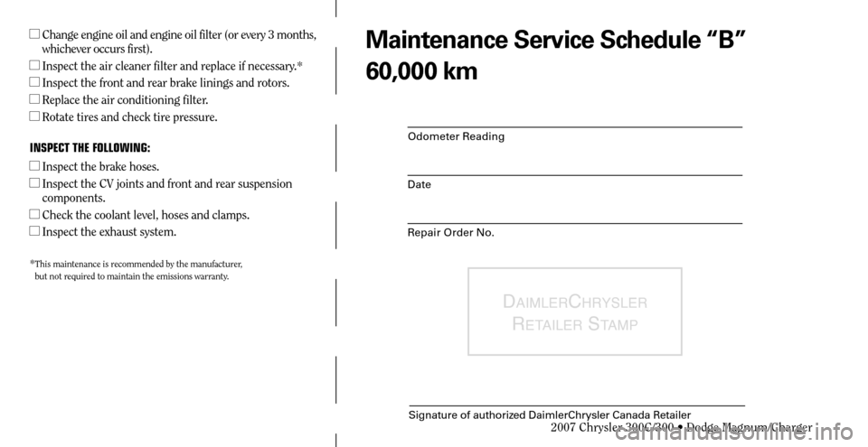 CHRYSLER 300 C 2007 1.G Owners Manual Odometer Reading
Date
Repair Order No.
DAIMLERCHRYSLER 
R
ETAILER STAMP
Signature of authorized DaimlerChrysler Canada Retailer
  Change engine oil and engine oil filter (or every 3 months, 
whicheve