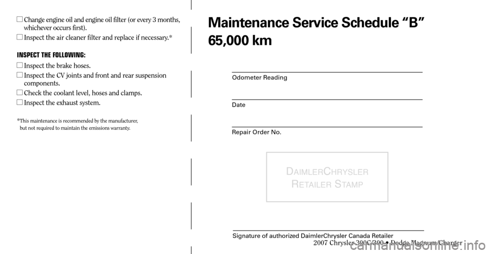 CHRYSLER 300 C 2007 1.G Owners Manual Odometer Reading
Date
Repair Order No.
DAIMLERCHRYSLER 
R
ETAILER STAMP
Signature of authorized DaimlerChrysler Canada Retailer
  Change engine oil and engine oil filter (or every 3 months, 
whicheve