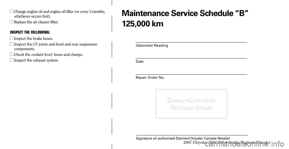 CHRYSLER 300 C 2007 1.G Workshop Manual Odometer Reading
Date
Repair Order No.
DAIMLERCHRYSLER 
R
ETAILER STAMP
Signature of authorized DaimlerChrysler Canada Retailer
  Change engine oil and engine oil filter (or every 3 months, 
whicheve