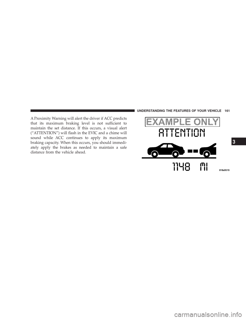 CHRYSLER 300 C 2008 1.G Owners Manual A Proximity Warning will alert the driver if ACC predicts
that its maximum braking level is not sufficient to
maintain the set distance. If this occurs, a visual alert
(“ATTENTION”) will flash in 