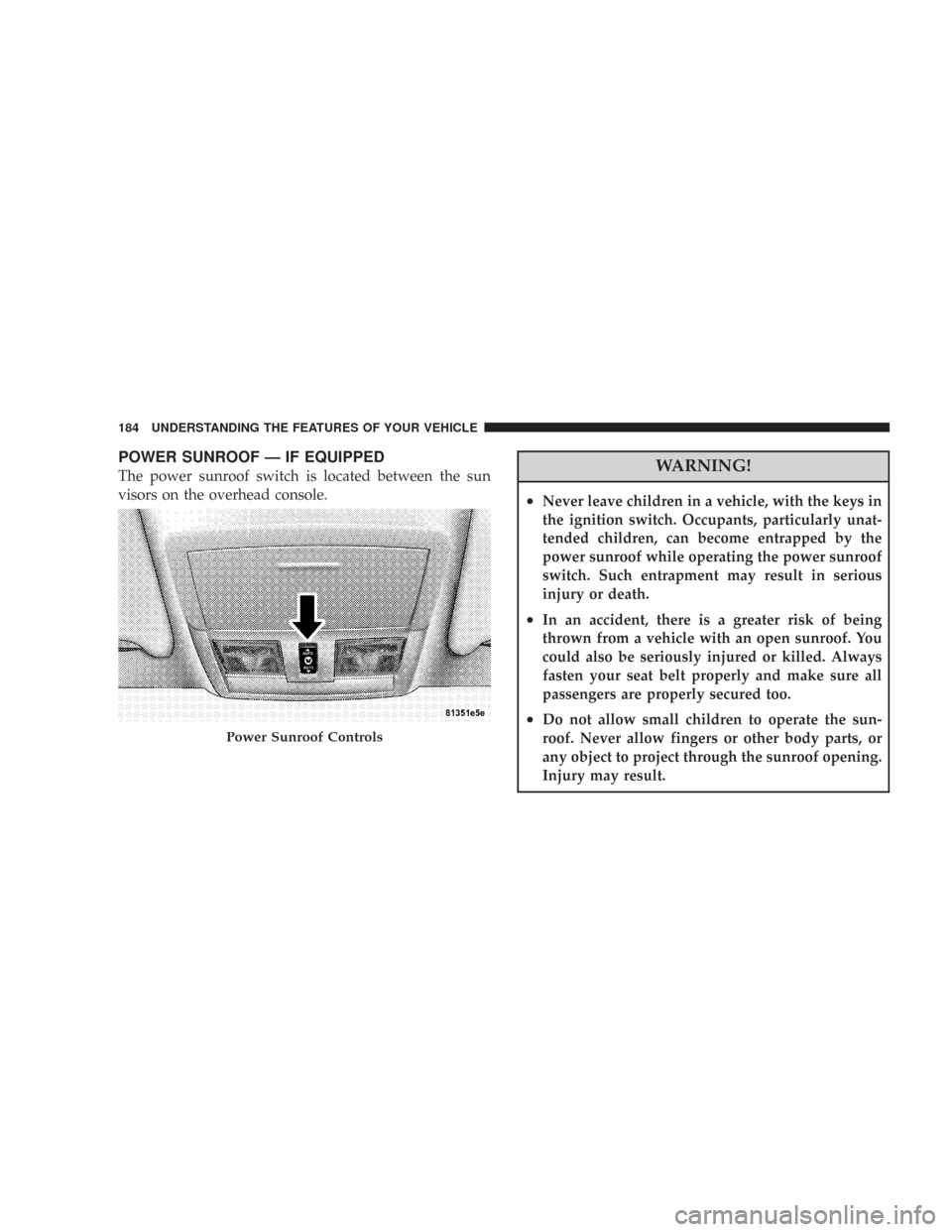 CHRYSLER 300 C 2008 1.G Owners Manual POWER SUNROOF — IF EQUIPPED
The power sunroof switch is located between the sun
visors on the overhead console.WARNING!
•Never leave children in a vehicle, with the keys in
the ignition switch. Oc