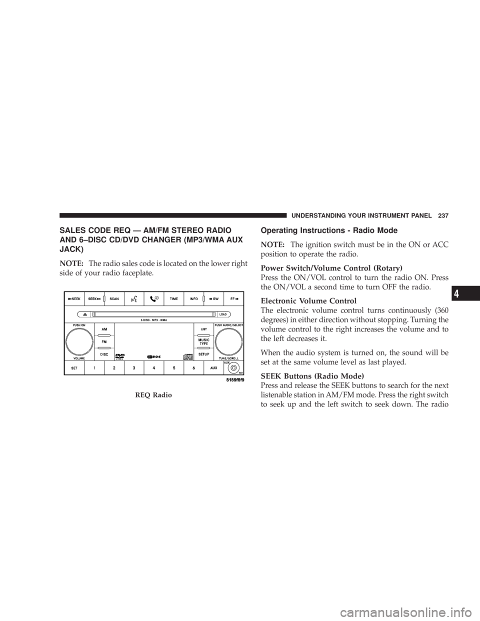 CHRYSLER 300 C 2008 1.G Owners Manual SALES CODE REQ — AM/FM STEREO RADIO
AND 6–DISC CD/DVD CHANGER (MP3/WMA AUX
JACK)
NOTE:The radio sales code is located on the lower right
side of your radio faceplate.
Operating Instructions - Radi CHRYSLER 300 C 2008 1.G Owners Manual SALES CODE REQ — AM/FM STEREO RADIO
AND 6–DISC CD/DVD CHANGER (MP3/WMA AUX
JACK)
NOTE:The radio sales code is located on the lower right
side of your radio faceplate.
Operating Instructions - Radi