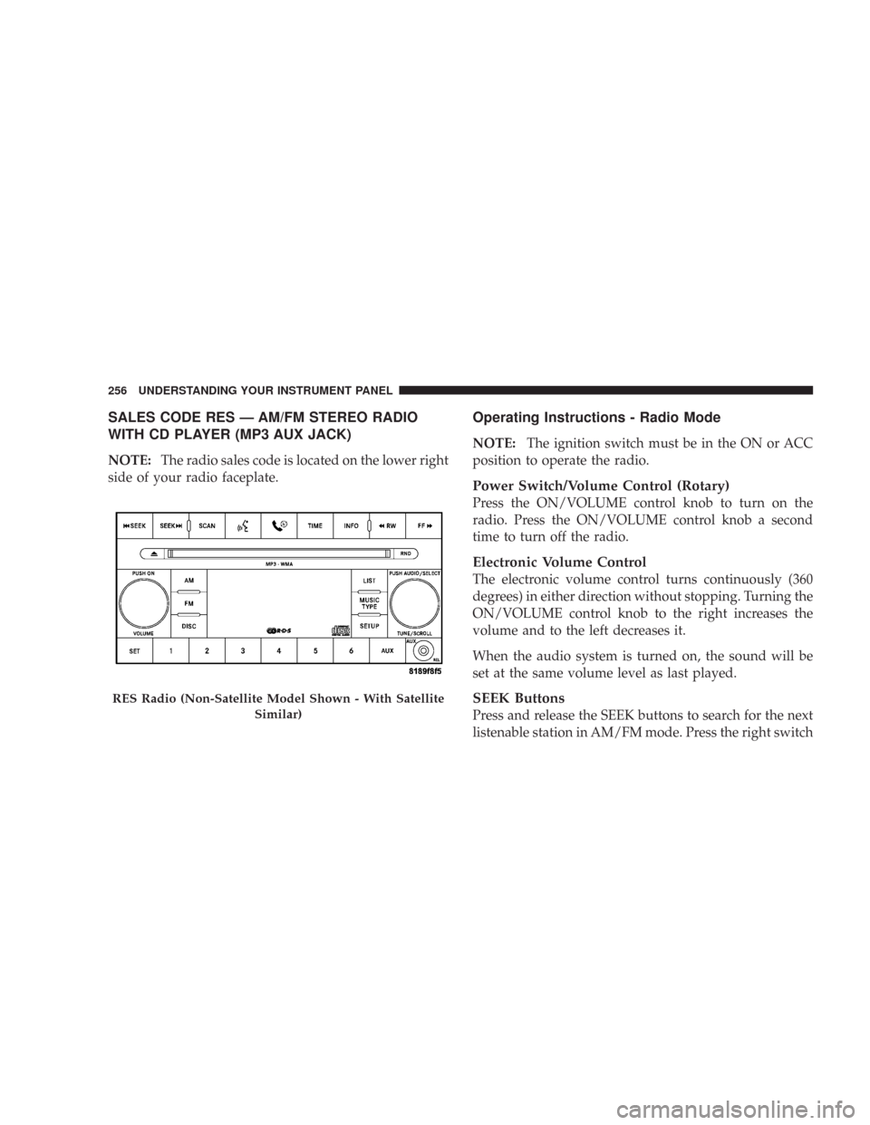 CHRYSLER 300 C 2008 1.G Owners Manual SALES CODE RES — AM/FM STEREO RADIO
WITH CD PLAYER (MP3 AUX JACK)
NOTE:The radio sales code is located on the lower right
side of your radio faceplate.
Operating Instructions - Radio Mode
NOTE:The i CHRYSLER 300 C 2008 1.G Owners Manual SALES CODE RES — AM/FM STEREO RADIO
WITH CD PLAYER (MP3 AUX JACK)
NOTE:The radio sales code is located on the lower right
side of your radio faceplate.
Operating Instructions - Radio Mode
NOTE:The i