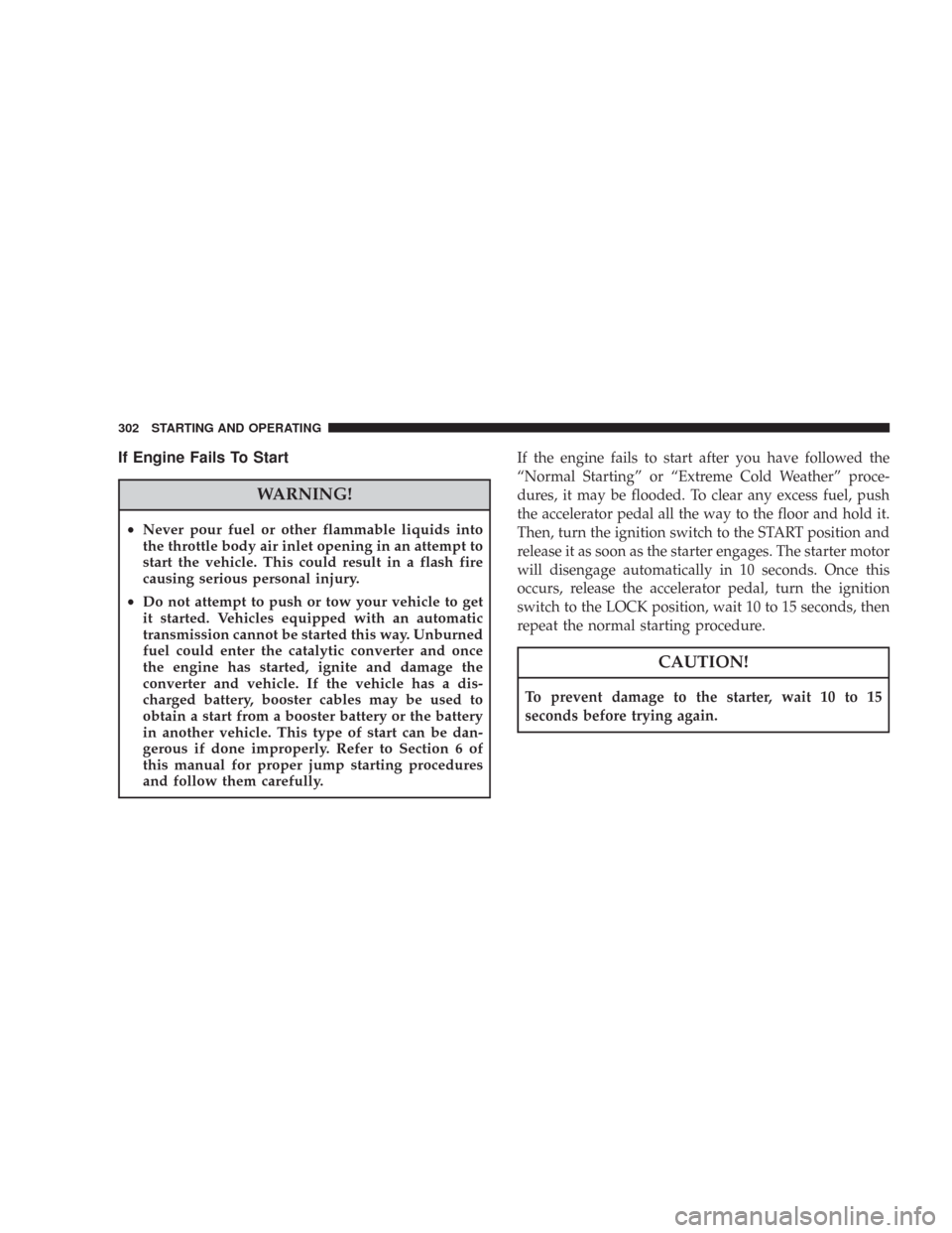 CHRYSLER 300 C 2008 1.G Owners Manual If Engine Fails To Start
WARNING!
•Never pour fuel or other flammable liquids into
the throttle body air inlet opening in an attempt to
start the vehicle. This could result in a flash fire
causing s