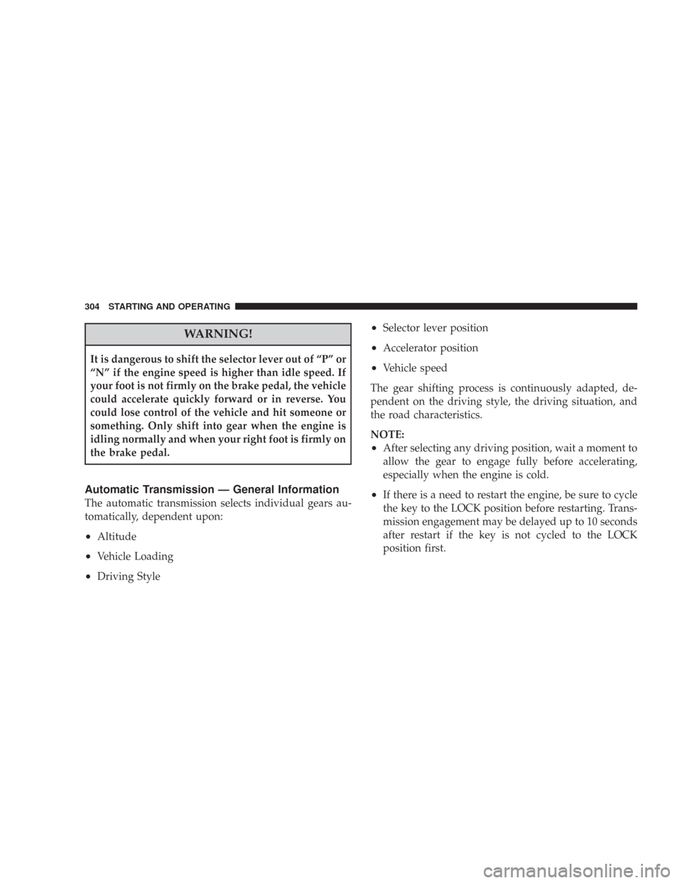CHRYSLER 300 C 2008 1.G Owners Manual WARNING!
It is dangerous to shift the selector lever out of “P” or
“N” if the engine speed is higher than idle speed. If
your foot is not firmly on the brake pedal, the vehicle
could accelerat