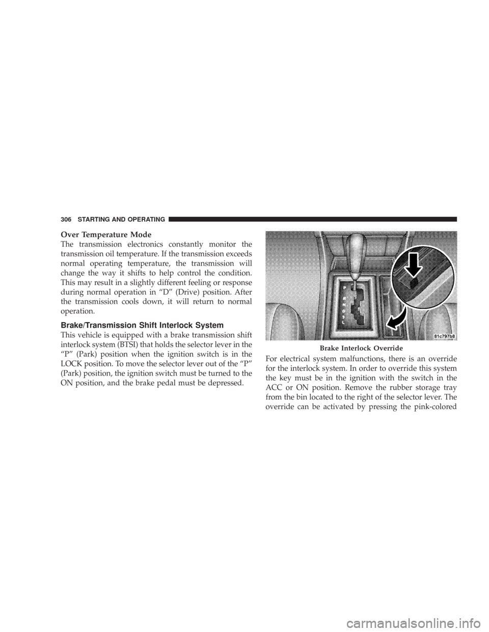 CHRYSLER 300 C 2008 1.G Owners Manual Over Temperature Mode
The transmission electronics constantly monitor the
transmission oil temperature. If the transmission exceeds
normal operating temperature, the transmission will
change the way i