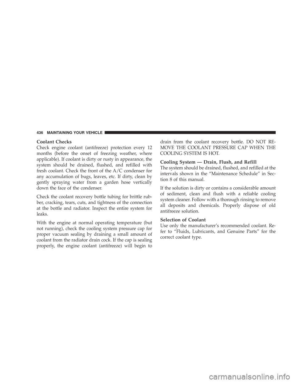 CHRYSLER 300 C 2008 1.G Owners Manual Coolant Checks
Check engine coolant (antifreeze) protection every 12
months (before the onset of freezing weather, where
applicable). If coolant is dirty or rusty in appearance, the
system should be d CHRYSLER 300 C 2008 1.G Owners Manual Coolant Checks
Check engine coolant (antifreeze) protection every 12
months (before the onset of freezing weather, where
applicable). If coolant is dirty or rusty in appearance, the
system should be d
