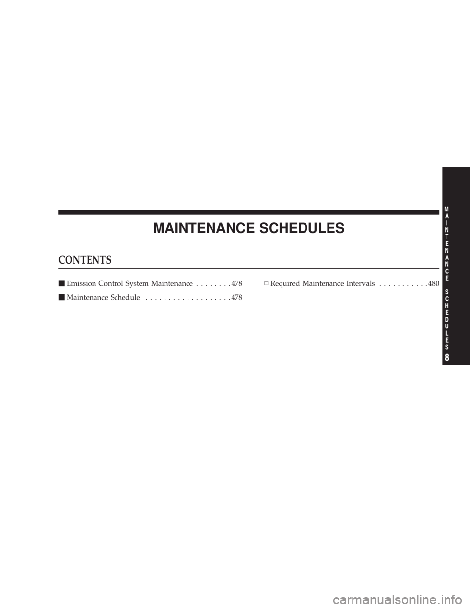 CHRYSLER 300 C 2008 1.G Owners Manual MAINTENANCE SCHEDULES
CONTENTS
\1Emission Control System Maintenance........478
\1Maintenance Schedule...................478\3Required Maintenance Intervals...........480
8
M
A
I
N
T
E
N
A
N
C
E
S
C
H