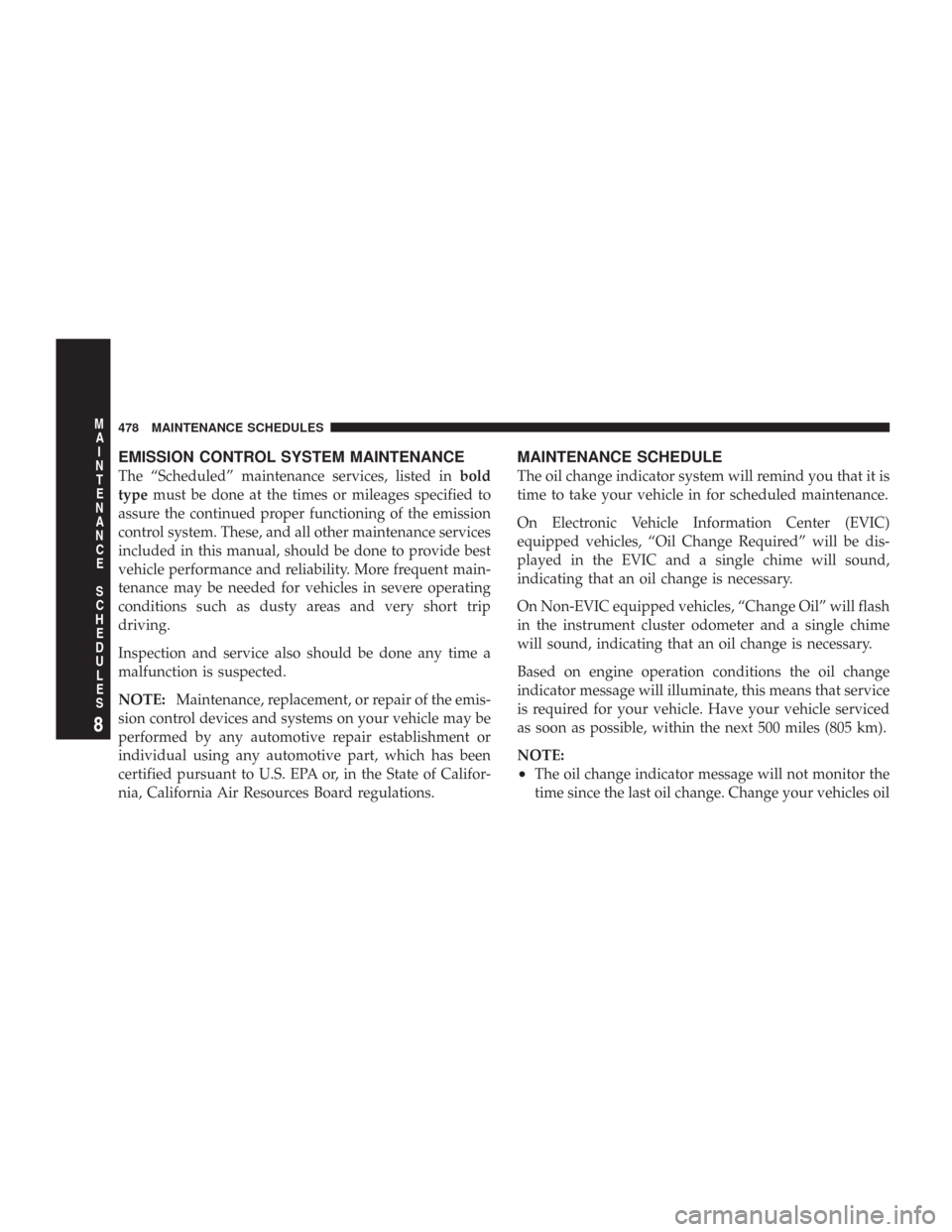 CHRYSLER 300 C 2008 1.G Owners Manual EMISSION CONTROL SYSTEM MAINTENANCE
The “Scheduled” maintenance services, listed inbold
typemust be done at the times or mileages specified to
assure the continued proper functioning of the emissi