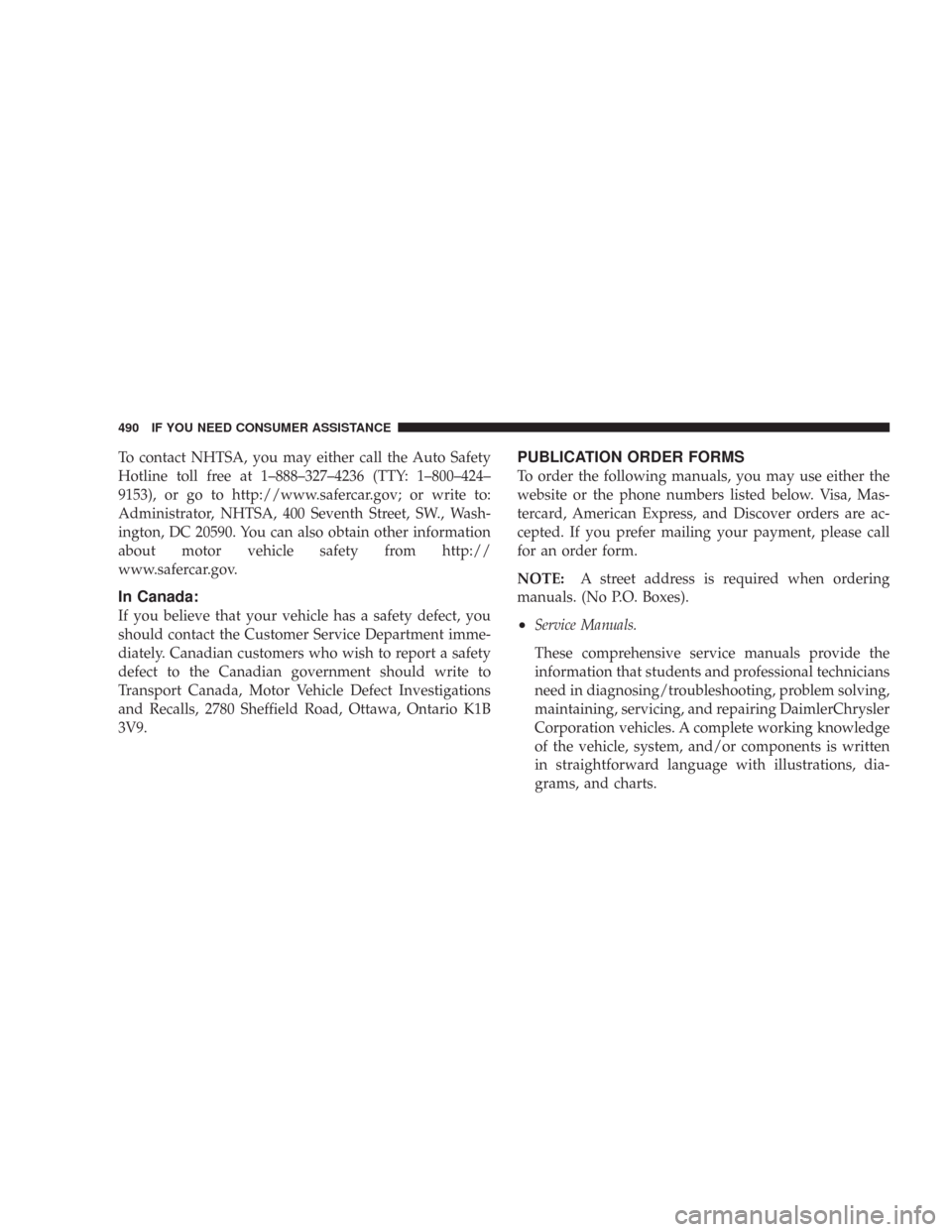 CHRYSLER 300 C 2008 1.G Owners Manual To contact NHTSA, you may either call the Auto Safety
Hotline toll free at 1–888–327–4236 (TTY: 1–800–424–
9153), or go to http://www.safercar.gov; or write to:
Administrator, NHTSA, 400 S