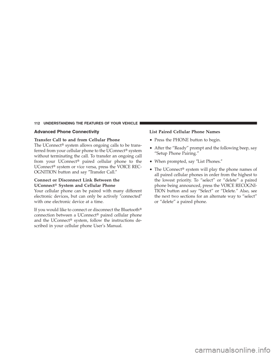 CHRYSLER 300 C 2009 1.G Owners Manual Advanced Phone Connectivity
Transfer Call to and from Cellular Phone
The UConnectsystem allows ongoing calls to be trans-
ferred from your cellular phone to the UConnectsystem
without terminating th