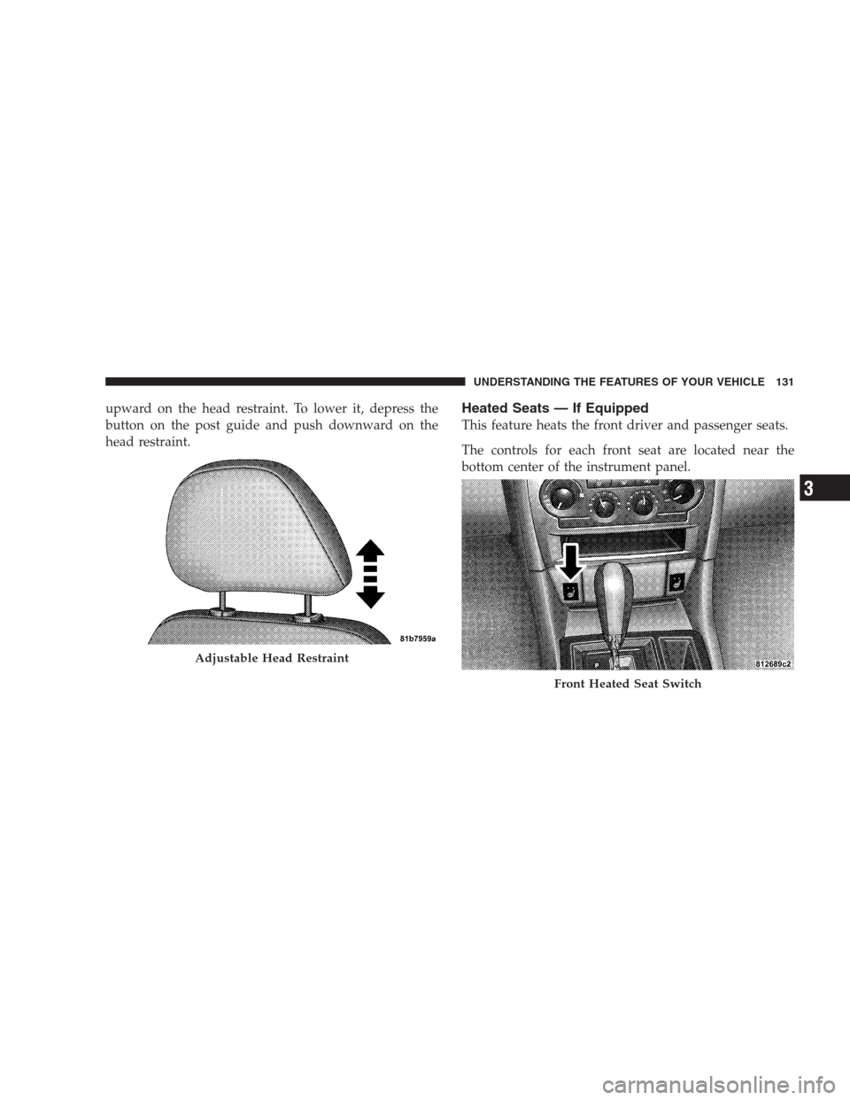 CHRYSLER 300 C 2009 1.G Owners Manual upward on the head restraint. To lower it, depress the
button on the post guide and push downward on the
head restraint.Heated Seats — If Equipped
This feature heats the front driver and passenger s