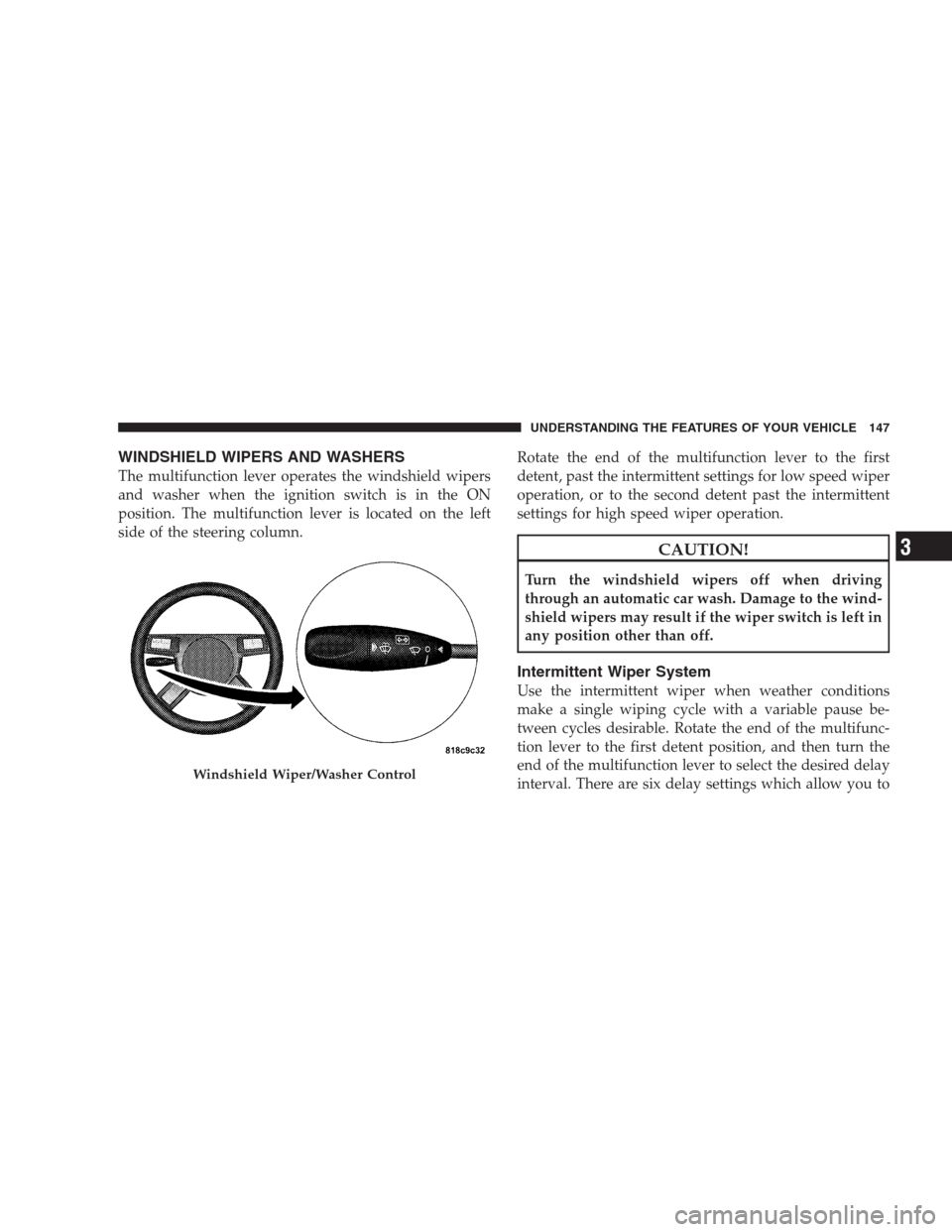 CHRYSLER 300 C 2009 1.G Owners Manual WINDSHIELD WIPERS AND WASHERS
The multifunction lever operates the windshield wipers
and washer when the ignition switch is in the ON
position. The multifunction lever is located on the left
side of t