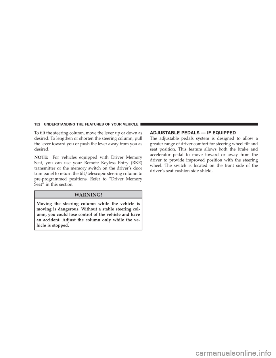 CHRYSLER 300 C 2009 1.G Owners Manual To tilt the steering column, move the lever up or down as
desired. To lengthen or shorten the steering column, pull
the lever toward you or push the lever away from you as
desired.
NOTE:For vehicles e