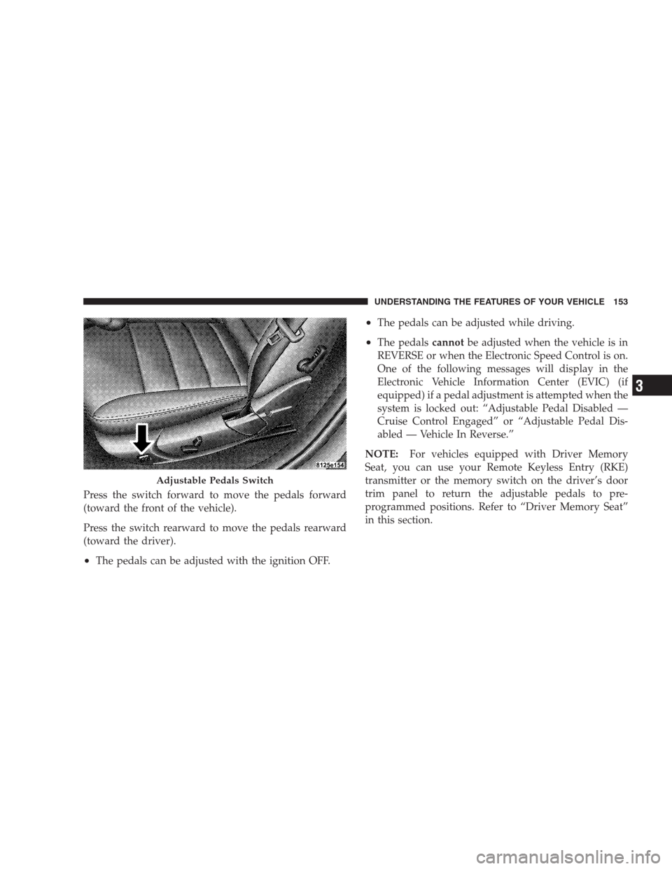 CHRYSLER 300 C 2009 1.G Owners Manual Press the switch forward to move the pedals forward
(toward the front of the vehicle).
Press the switch rearward to move the pedals rearward
(toward the driver).
•The pedals can be adjusted with the