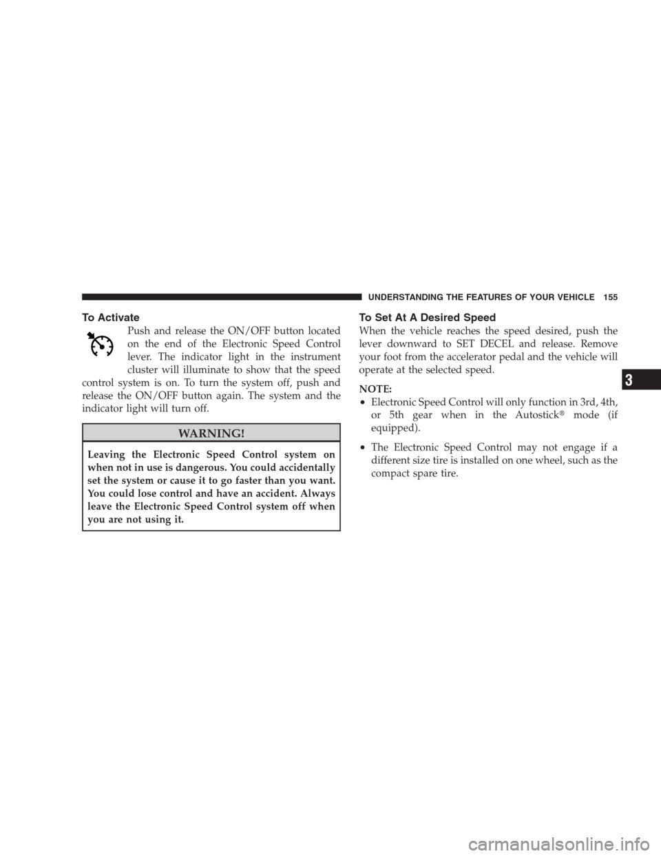 CHRYSLER 300 C 2009 1.G Owners Manual To Activate
Push and release the ON/OFF button located
on the end of the Electronic Speed Control
lever. The indicator light in the instrument
cluster will illuminate to show that the speed
control sy