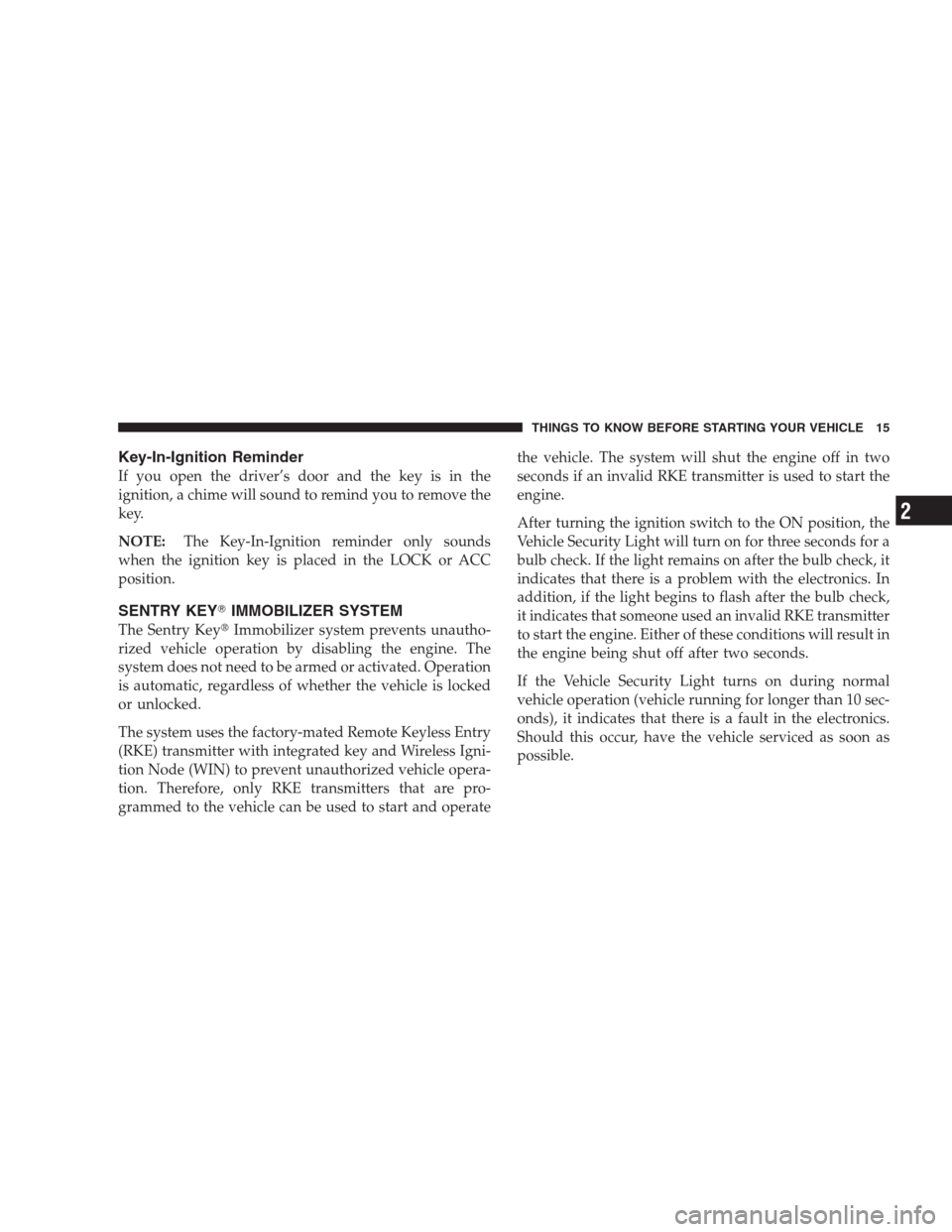 CHRYSLER 300 C 2009 1.G Owners Manual Key-In-Ignition Reminder
If you open the driver’s door and the key is in the
ignition, a chime will sound to remind you to remove the
key.
NOTE:The Key-In-Ignition reminder only sounds
when the igni