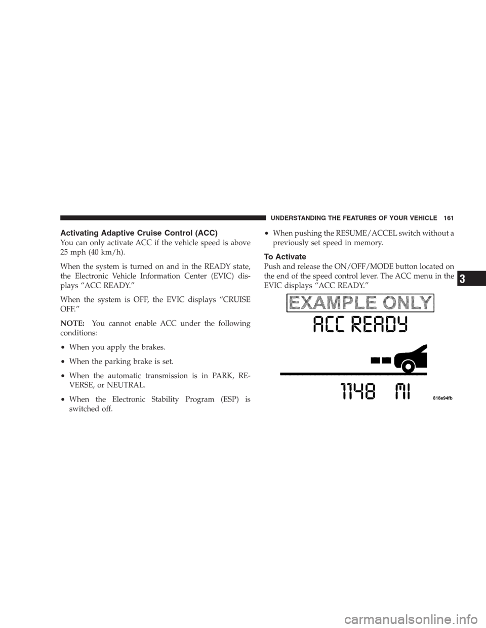 CHRYSLER 300 C 2009 1.G User Guide Activating Adaptive Cruise Control (ACC)
You can only activate ACC if the vehicle speed is above
25 mph (40 km/h).
When the system is turned on and in the READY state,
the Electronic Vehicle Informati