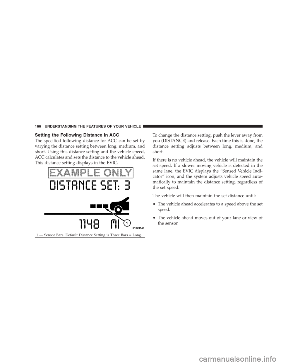 CHRYSLER 300 C 2009 1.G Owners Manual Setting the Following Distance in ACC
The specified following distance for ACC can be set by
varying the distance setting between long, medium, and
short. Using this distance setting and the vehicle s