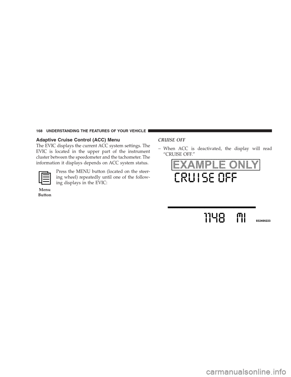 CHRYSLER 300 C 2009 1.G Owners Manual Adaptive Cruise Control (ACC) Menu
The EVIC displays the current ACC system settings. The
EVIC is located in the upper part of the instrument
cluster between the speedometer and the tachometer. The
in