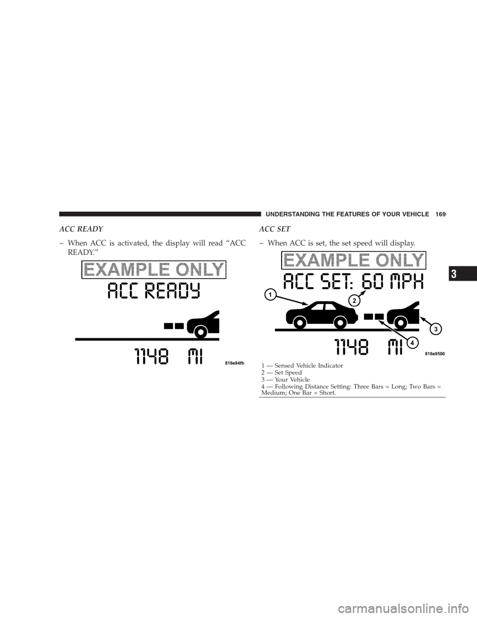CHRYSLER 300 C 2009 1.G Owners Manual ACC READY
�When ACC is activated, the display will read “ACC
READY.”ACC SET�When ACC is set, the set speed will display.
1 — Sensed Vehicle Indicator
2 — Set Speed
3 — Your Vehicle
4 — Fol