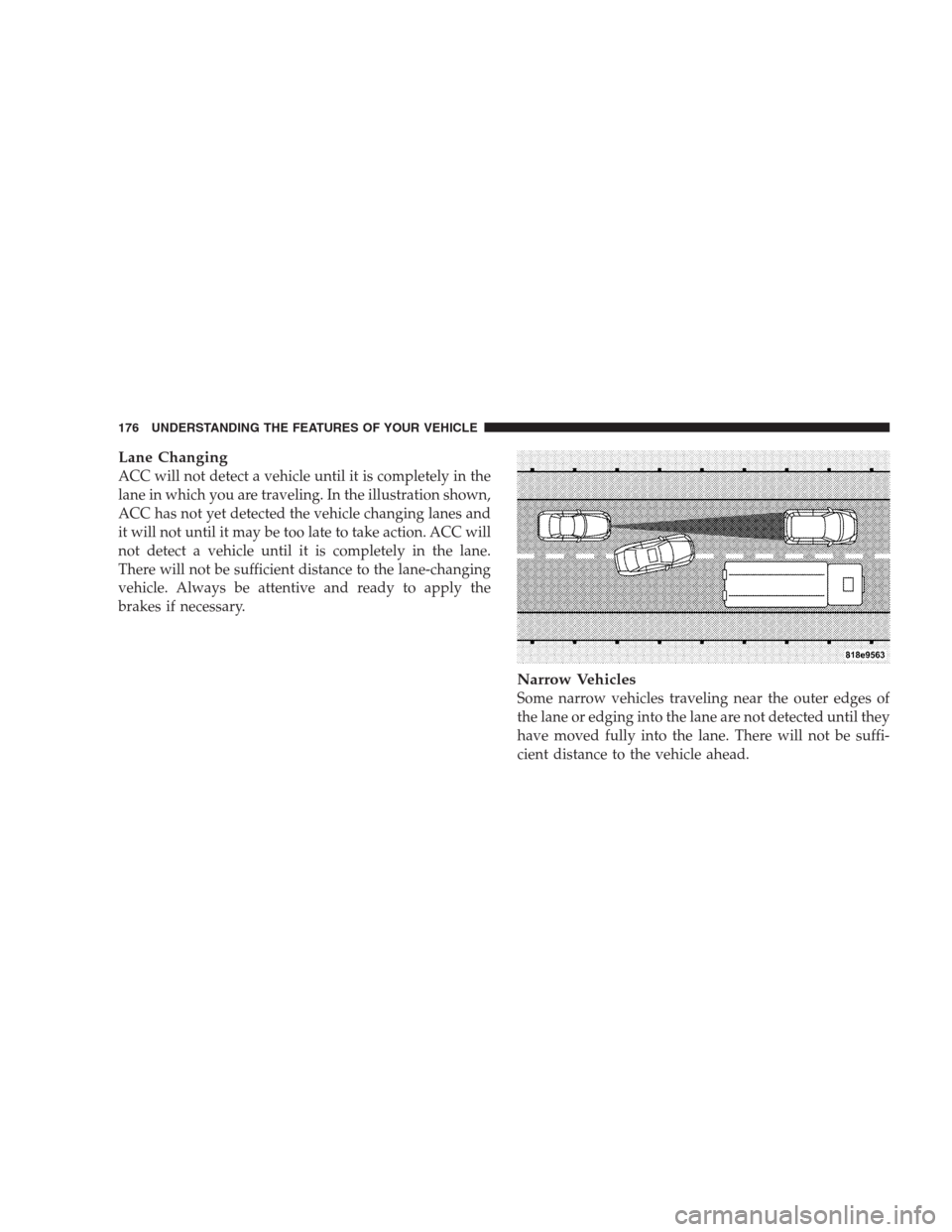 CHRYSLER 300 C 2009 1.G Owners Manual Lane Changing
ACC will not detect a vehicle until it is completely in the
lane in which you are traveling. In the illustration shown,
ACC has not yet detected the vehicle changing lanes and
it will no