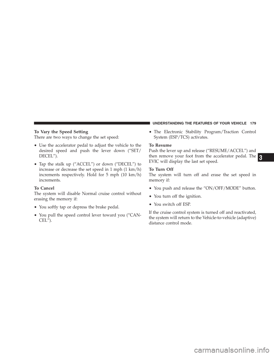 CHRYSLER 300 C 2009 1.G Owners Manual To Vary the Speed Setting
There are two ways to change the set speed:
•Use the accelerator pedal to adjust the vehicle to the
desired speed and push the lever down (“SET/
DECEL”).
•Tap the sta