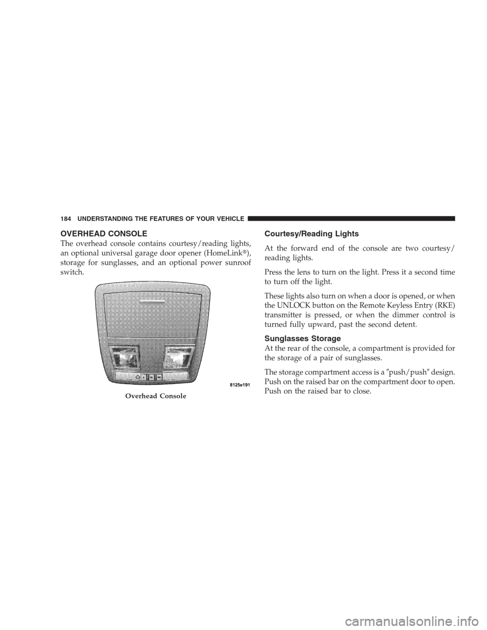 CHRYSLER 300 C 2009 1.G Owners Manual OVERHEAD CONSOLE
The overhead console contains courtesy/reading lights,
an optional universal garage door opener (HomeLink),
storage for sunglasses, and an optional power sunroof
switch.
Courtesy/Rea