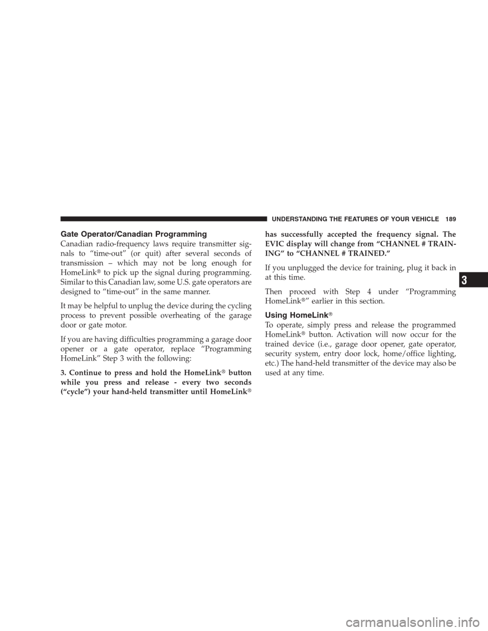 CHRYSLER 300 C 2009 1.G Owners Manual Gate Operator/Canadian Programming
Canadian radio-frequency laws require transmitter sig-
nals to “time-out” (or quit) after several seconds of
transmission – which may not be long enough for
Ho