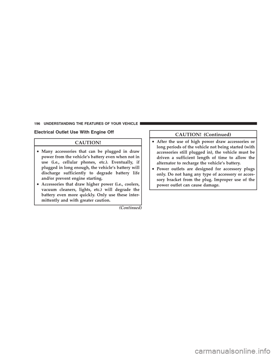 CHRYSLER 300 C 2009 1.G User Guide Electrical Outlet Use With Engine Off
CAUTION!
•Many accessories that can be plugged in draw
power from the vehicle’s battery even when not in
use (i.e., cellular phones, etc.). Eventually, if
plu