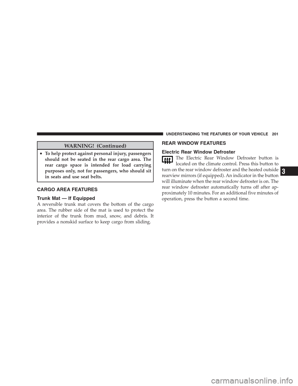 CHRYSLER 300 C 2009 1.G Owners Manual WARNING! (Continued)
•To help protect against personal injury, passengers
should not be seated in the rear cargo area. The
rear cargo space is intended for load carrying
purposes only, not for passe