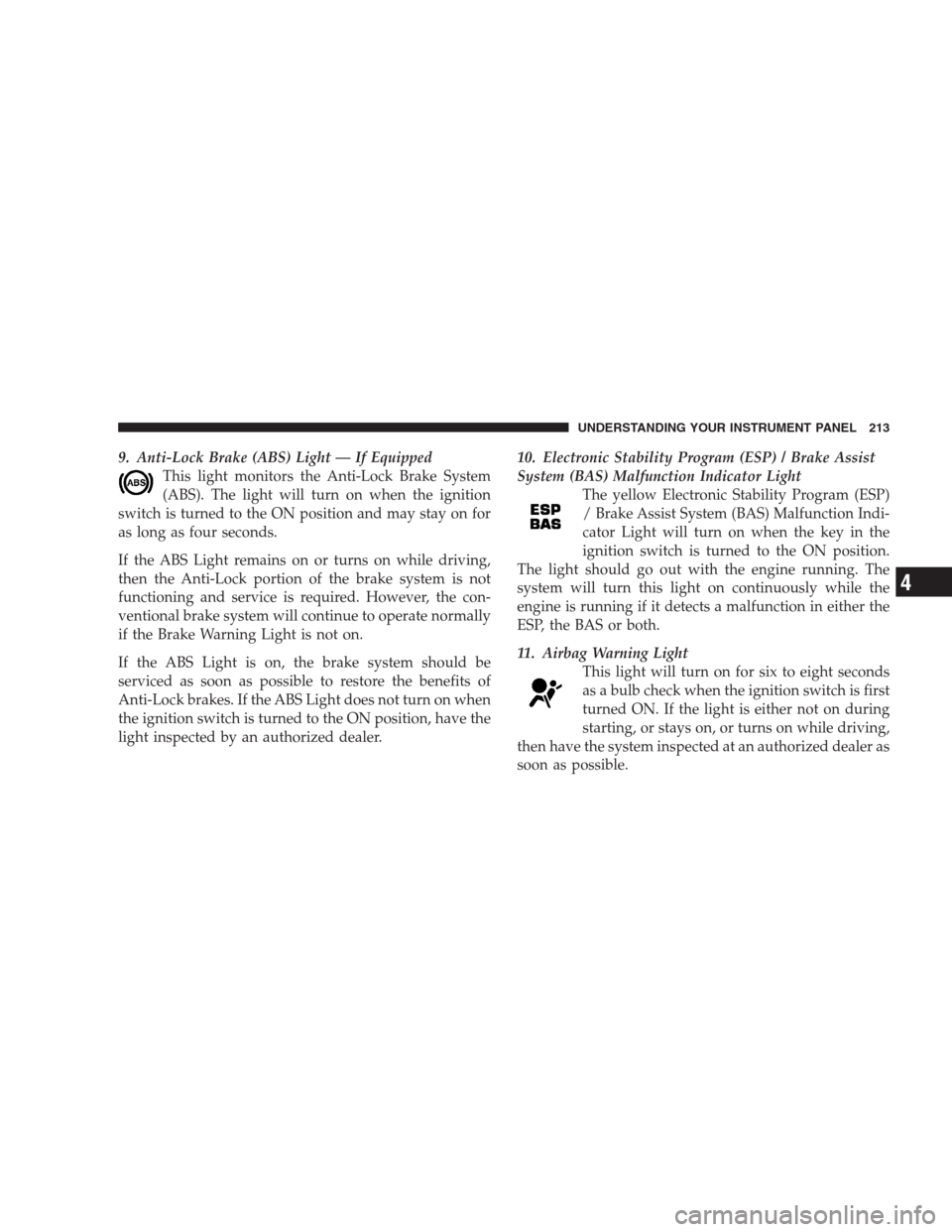 CHRYSLER 300 C 2009 1.G Owners Manual 9. Anti-Lock Brake (ABS) Light — If Equipped
This light monitors the Anti-Lock Brake System
(ABS). The light will turn on when the ignition
switch is turned to the ON position and may stay on for
as CHRYSLER 300 C 2009 1.G Owners Manual 9. Anti-Lock Brake (ABS) Light — If Equipped
This light monitors the Anti-Lock Brake System
(ABS). The light will turn on when the ignition
switch is turned to the ON position and may stay on for
as