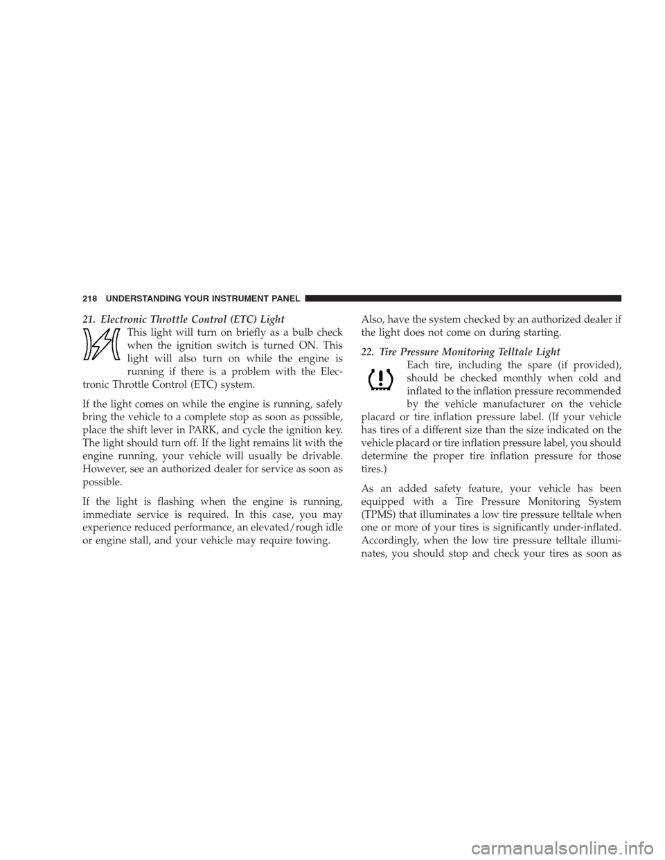 CHRYSLER 300 C 2009 1.G Owners Manual 21. Electronic Throttle Control (ETC) Light
This light will turn on briefly as a bulb check
when the ignition switch is turned ON. This
light will also turn on while the engine is
running if there is CHRYSLER 300 C 2009 1.G Owners Manual 21. Electronic Throttle Control (ETC) Light
This light will turn on briefly as a bulb check
when the ignition switch is turned ON. This
light will also turn on while the engine is
running if there is