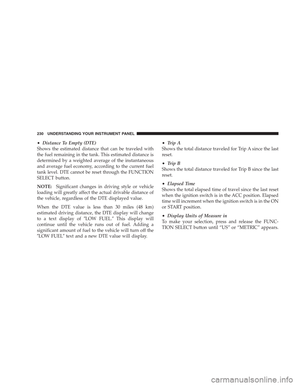 CHRYSLER 300 C 2009 1.G Service Manual •Distance To Empty (DTE)
Shows the estimated distance that can be traveled with
the fuel remaining in the tank. This estimated distance is
determined by a weighted average of the instantaneous
and a CHRYSLER 300 C 2009 1.G Service Manual •Distance To Empty (DTE)
Shows the estimated distance that can be traveled with
the fuel remaining in the tank. This estimated distance is
determined by a weighted average of the instantaneous
and a
