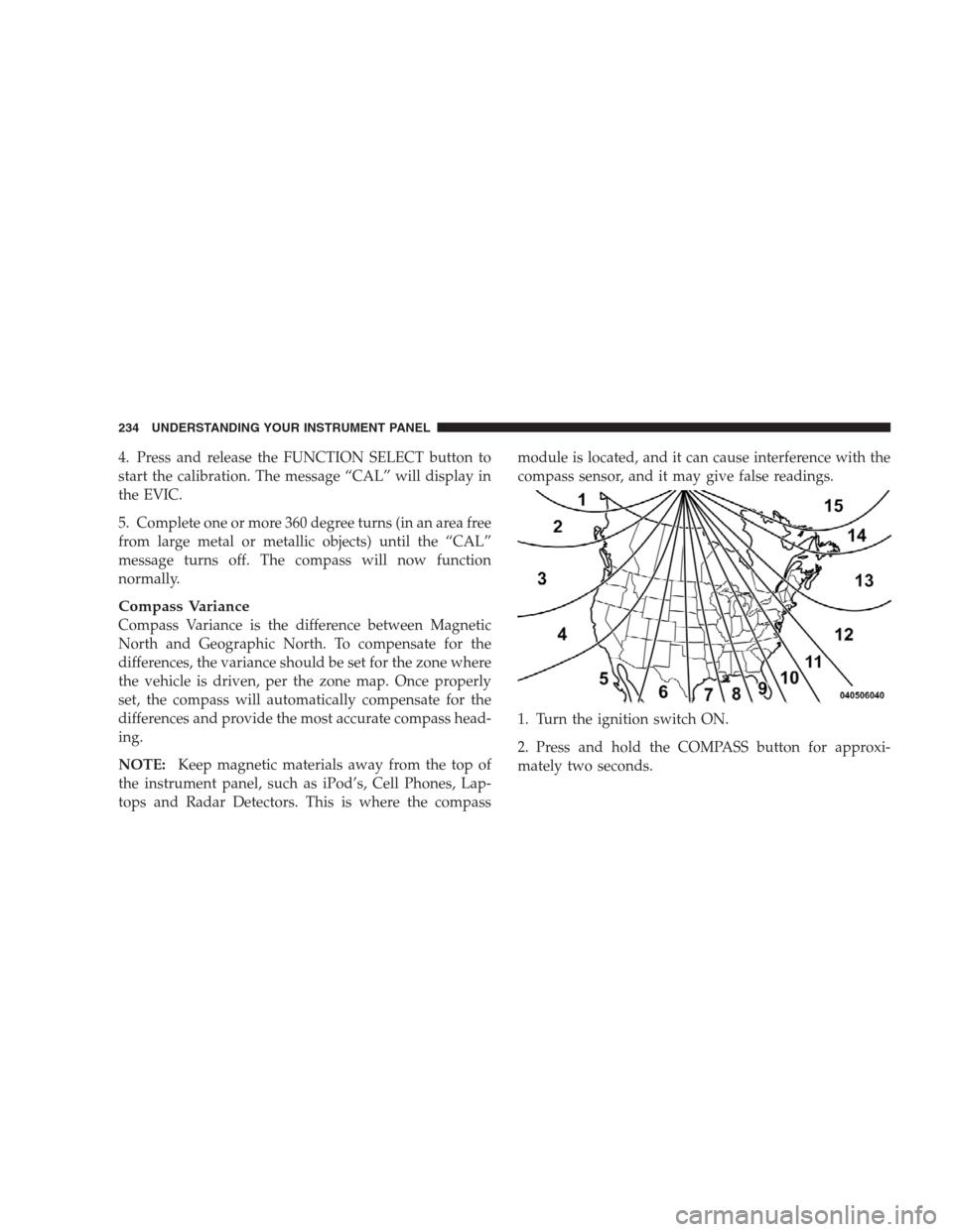 CHRYSLER 300 C 2009 1.G Service Manual 4. Press and release the FUNCTION SELECT button to
start the calibration. The message “CAL” will display in
the EVIC.
5. Complete one or more 360 degree turns (in an area free
from large metal or CHRYSLER 300 C 2009 1.G Service Manual 4. Press and release the FUNCTION SELECT button to
start the calibration. The message “CAL” will display in
the EVIC.
5. Complete one or more 360 degree turns (in an area free
from large metal or