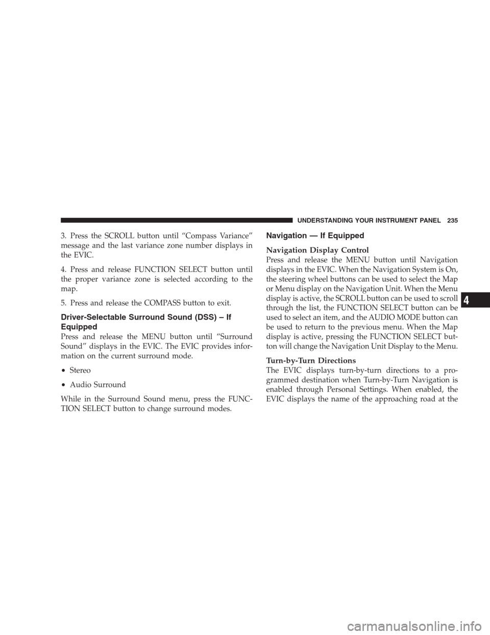 CHRYSLER 300 C 2009 1.G Owners Manual 3. Press the SCROLL button until “Compass Variance”
message and the last variance zone number displays in
the EVIC.
4. Press and release FUNCTION SELECT button until
the proper variance zone is se