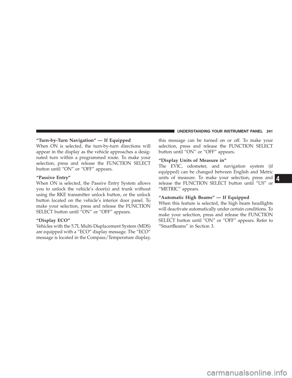 CHRYSLER 300 C 2009 1.G Owners Manual “Turn-by-Turn Navigation” — If Equipped
When ON is selected, the turn-by-turn directions will
appear in the display as the vehicle approaches a desig-
nated turn within a programmed route. To ma