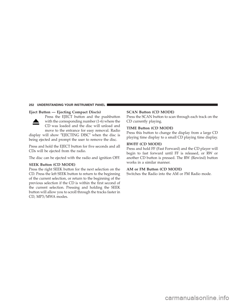 CHRYSLER 300 C 2009 1.G Owners Guide Eject Button — Ejecting Compact Disc(s)
Press the EJECT button and the pushbutton
with the corresponding number (1-6) where the
CD was loaded and the disc will unload and
move to the entrance for ea