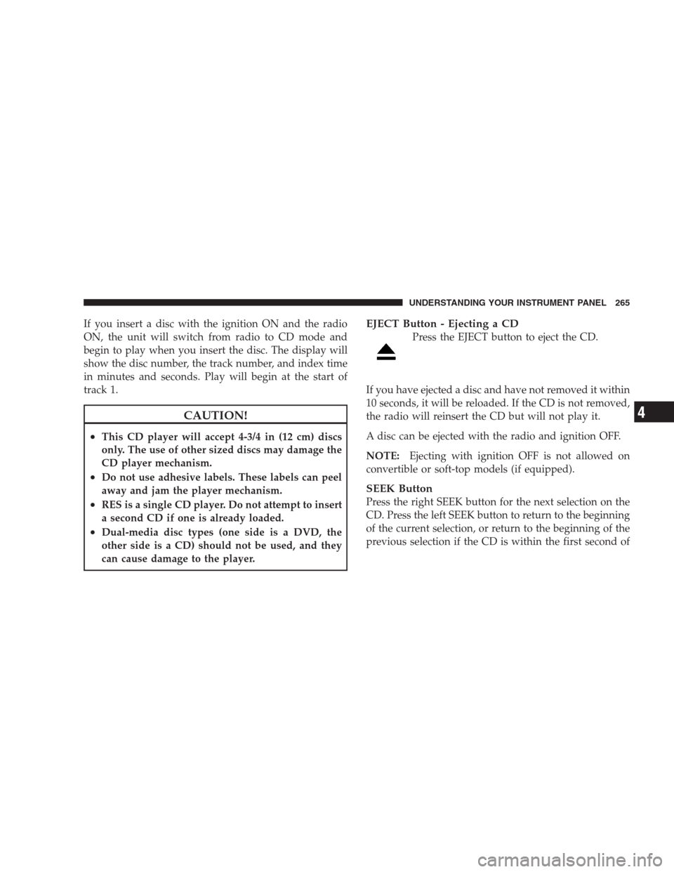 CHRYSLER 300 C 2009 1.G Repair Manual If you insert a disc with the ignition ON and the radio
ON, the unit will switch from radio to CD mode and
begin to play when you insert the disc. The display will
show the disc number, the track numb CHRYSLER 300 C 2009 1.G Repair Manual If you insert a disc with the ignition ON and the radio
ON, the unit will switch from radio to CD mode and
begin to play when you insert the disc. The display will
show the disc number, the track numb
