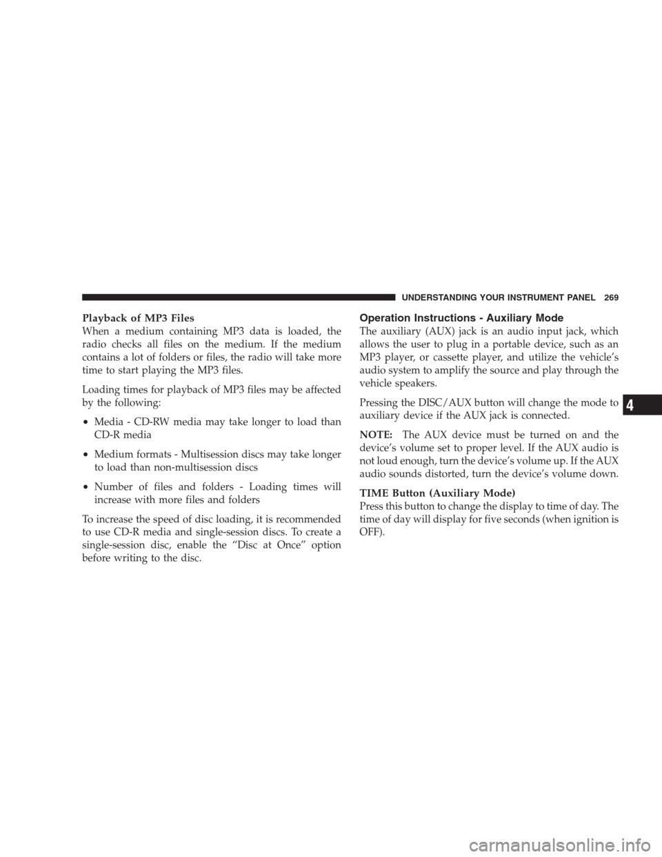 CHRYSLER 300 C 2009 1.G Repair Manual Playback of MP3 Files
When a medium containing MP3 data is loaded, the
radio checks all files on the medium. If the medium
contains a lot of folders or files, the radio will take more
time to start pl CHRYSLER 300 C 2009 1.G Repair Manual Playback of MP3 Files
When a medium containing MP3 data is loaded, the
radio checks all files on the medium. If the medium
contains a lot of folders or files, the radio will take more
time to start pl