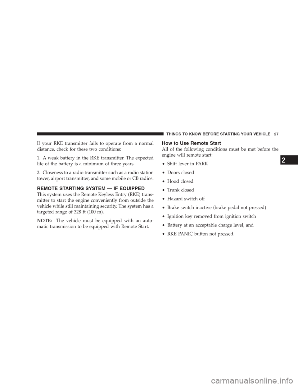 CHRYSLER 300 C 2009 1.G Owners Manual If your RKE transmitter fails to operate from a normal
distance, check for these two conditions:
1. A weak battery in the RKE transmitter. The expected
life of the battery is a minimum of three years.