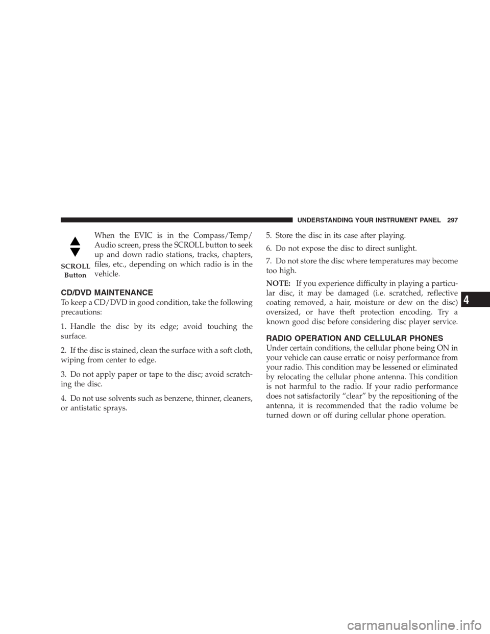 CHRYSLER 300 C 2009 1.G Owners Manual When the EVIC is in the Compass/Temp/
Audio screen, press the SCROLL button to seek
up and down radio stations, tracks, chapters,
files, etc., depending on which radio is in the
vehicle.
CD/DVD MAINTE