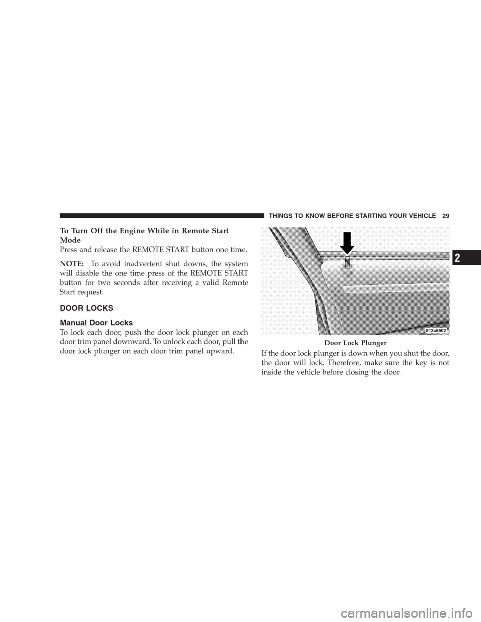 CHRYSLER 300 C 2009 1.G User Guide To Turn Off the Engine While in Remote Start
Mode
Press and release the REMOTE START button one time.
NOTE:To avoid inadvertent shut downs, the system
will disable the one time press of the REMOTE STA CHRYSLER 300 C 2009 1.G User Guide To Turn Off the Engine While in Remote Start
Mode
Press and release the REMOTE START button one time.
NOTE:To avoid inadvertent shut downs, the system
will disable the one time press of the REMOTE STA
