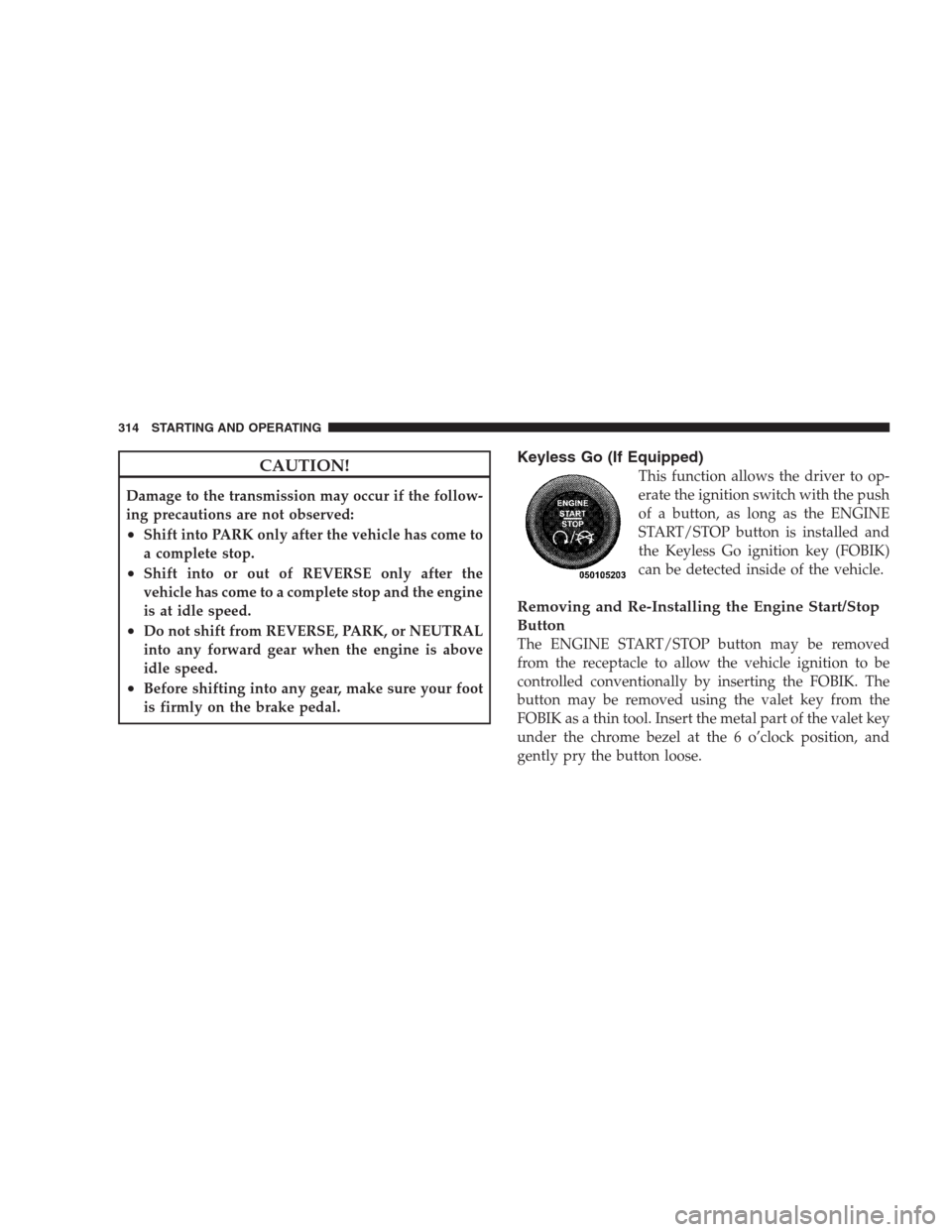 CHRYSLER 300 C 2009 1.G User Guide CAUTION!
Damage to the transmission may occur if the follow-
ing precautions are not observed:
•Shift into PARK only after the vehicle has come to
a complete stop.
•Shift into or out of REVERSE on CHRYSLER 300 C 2009 1.G User Guide CAUTION!
Damage to the transmission may occur if the follow-
ing precautions are not observed:
•Shift into PARK only after the vehicle has come to
a complete stop.
•Shift into or out of REVERSE on
