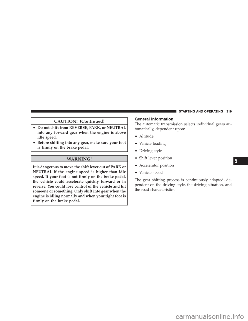 CHRYSLER 300 C 2009 1.G Service Manual CAUTION! (Continued)
•Do not shift from REVERSE, PARK, or NEUTRAL
into any forward gear when the engine is above
idle speed.
•Before shifting into any gear, make sure your foot
is firmly on the br CHRYSLER 300 C 2009 1.G Service Manual CAUTION! (Continued)
•Do not shift from REVERSE, PARK, or NEUTRAL
into any forward gear when the engine is above
idle speed.
•Before shifting into any gear, make sure your foot
is firmly on the br