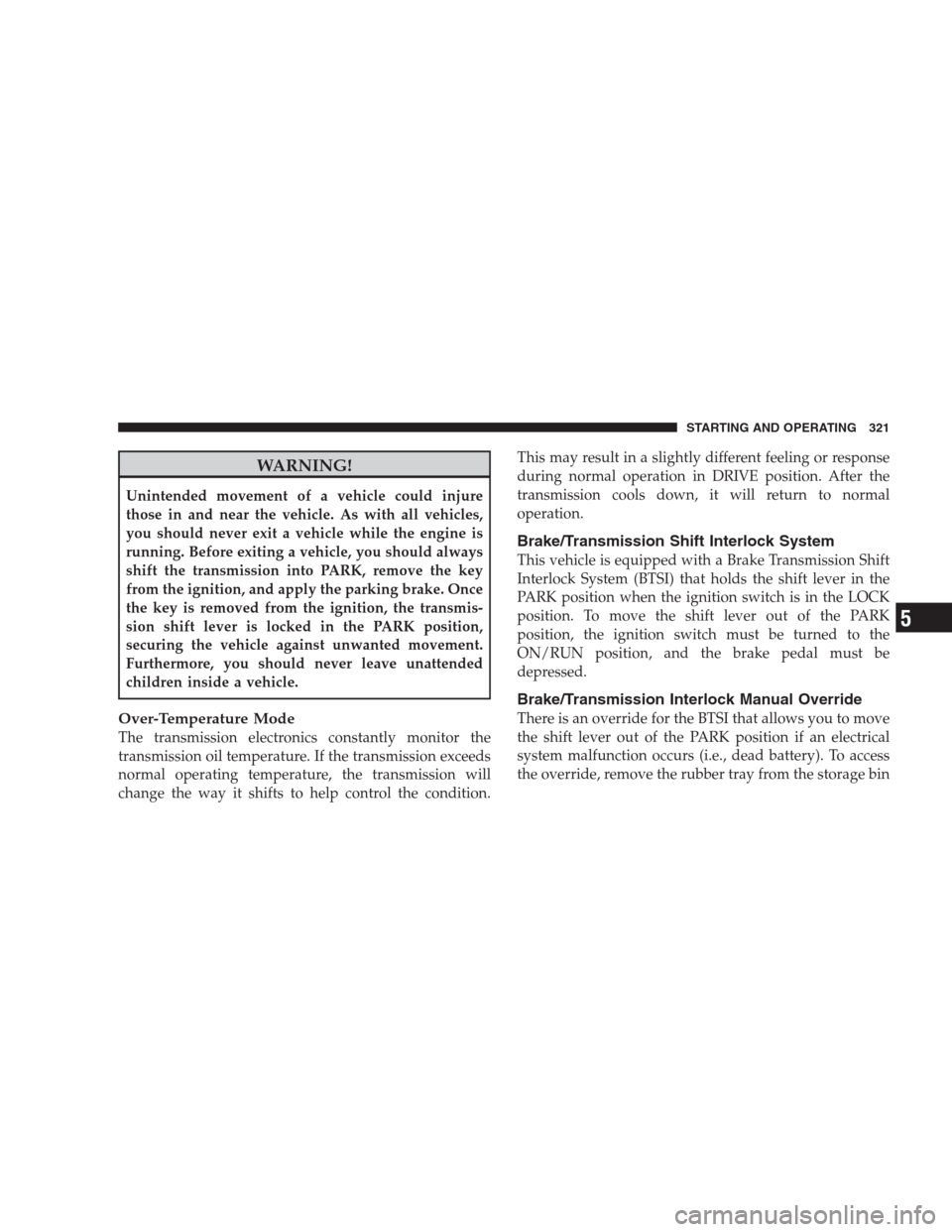CHRYSLER 300 C 2009 1.G Owners Guide WARNING!
Unintended movement of a vehicle could injure
those in and near the vehicle. As with all vehicles,
you should never exit a vehicle while the engine is
running. Before exiting a vehicle, you s