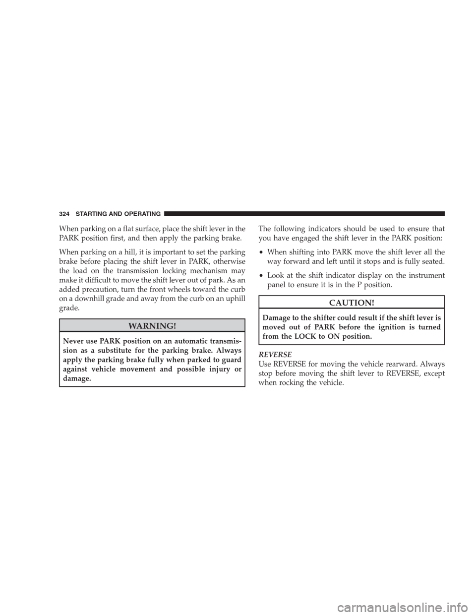 CHRYSLER 300 C 2009 1.G Owners Manual When parking on a flat surface, place the shift lever in the
PARK position first, and then apply the parking brake.
When parking on a hill, it is important to set the parking
brake before placing the 