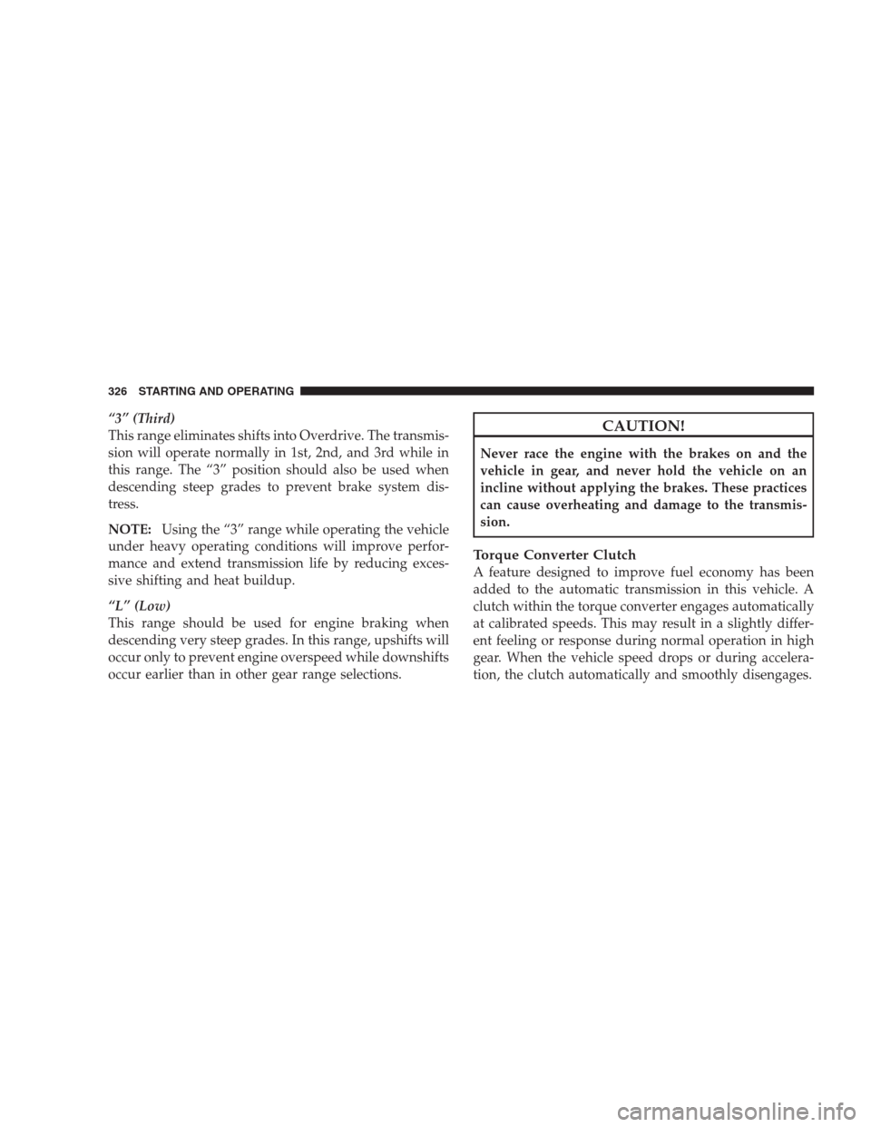 CHRYSLER 300 C 2009 1.G Service Manual “3” (Third)
This range eliminates shifts into Overdrive. The transmis-
sion will operate normally in 1st, 2nd, and 3rd while in
this range. The “3” position should also be used when
descending CHRYSLER 300 C 2009 1.G Service Manual “3” (Third)
This range eliminates shifts into Overdrive. The transmis-
sion will operate normally in 1st, 2nd, and 3rd while in
this range. The “3” position should also be used when
descending